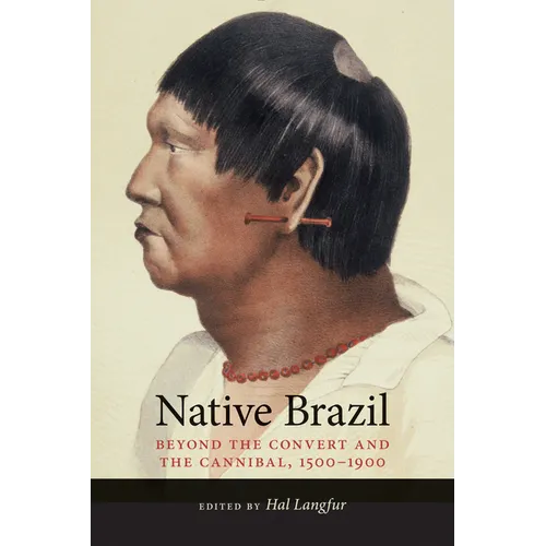 Native Brazil: Beyond the Convert and the Cannibal, 1500-1900