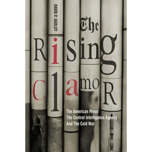 The Rising Clamor: The American Press, the Central Intelligence Agency, and the Cold War