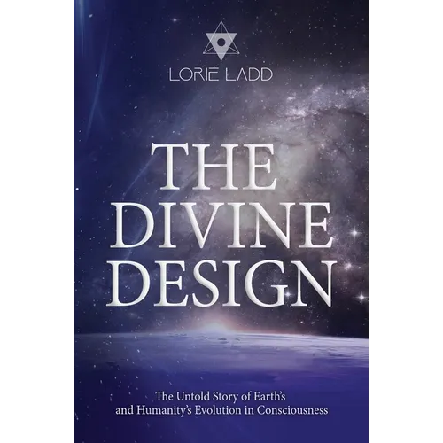 The Divine Design: The Untold History of Earth's and Humanity's Evolution in Consciousness