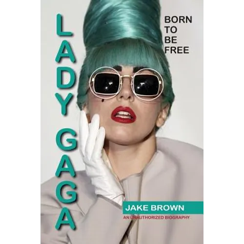 Lady Gaga - Born to Be Free: An Unauthorized Biography
