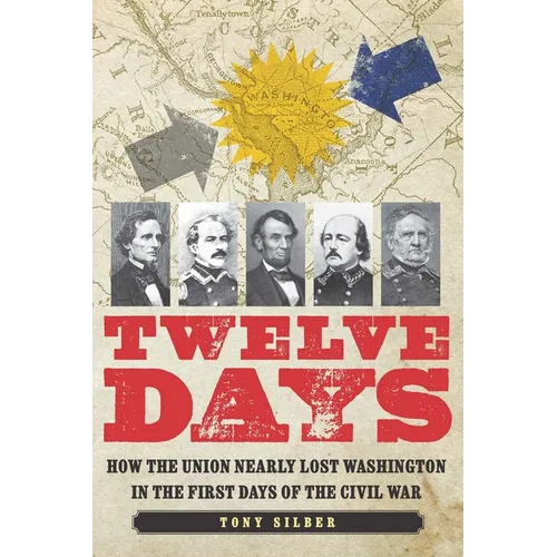 Twelve Days: How the Union Nearly Lost Washington in the First Days of the Civil War