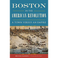 Boston in the American Revolution: A Town Versus an Empire