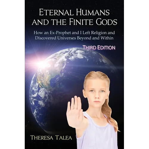 Eternal Humans and the Finite Gods: How an Ex-Prophet and I Left Religion and Discovered Universes Beyond and Within