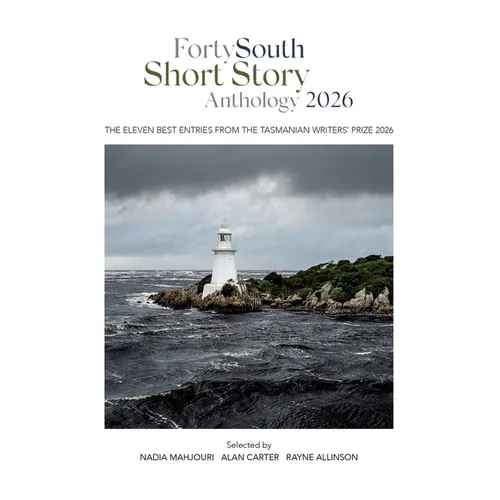 Forty South Short Story Anthology 2026: The eleven best entries from the Tasmanian Writers' Prize 2026