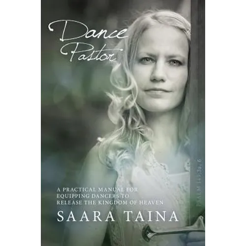 Dance Pastor: A Practical Manual for Equipping Dancers to Release the Kingdom of Heaven