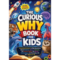 The Curious Why Book for Kids: Amazing Answers to Big Questions About Science, Space, Animals, the Human Body, the Brain, Technology, and Everyday Lif