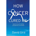 How Cancer Cured Me: Experiencing the healing of brokenness and disease