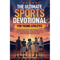 The Ultimate Sports Devotional for Young Athletes: 5-Minute Devotions for Teens & Tweens to Build Mental Toughness, Develop a Growth Mindset, and Lead