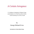 A Certain Arrogance: U.S. Intelligence's Manipulation of Religious Groups and Individuals in Two World Wars and the Cold War -And the Sacri