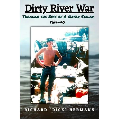 Dirty River War: Through the Eyes of a Gator Sailor, 1967-70