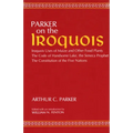 Parker on the Iroquois: Iroquois Uses of Maize and Other Food Plants; The Code of Handsome Lake, the Seneca Prophet; The Constitution of Five Nations