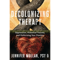 Decolonizing Therapy: Oppression, Historical Trauma, and Politicizing Your Practice