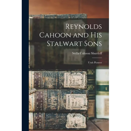 Reynolds Cahoon and his Stalwart Sons: Utah Pioneer