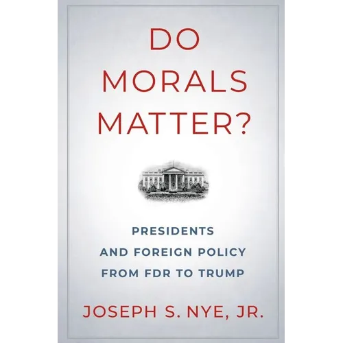Do Morals Matter?: Presidents and Foreign Policy from FDR to Trump