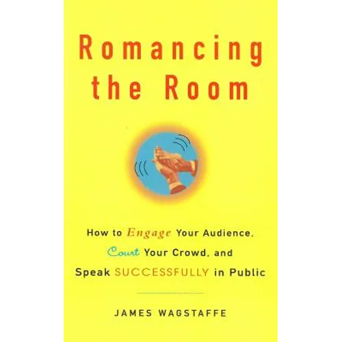 Romancing the Room - Scanned Copy: How to Engage Your Audience, Court Your Crowd, and Speak Successfully in Public
