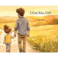 I Got You, Girl: A Heartfelt Picture Book for Girl Dads and Their Daughters