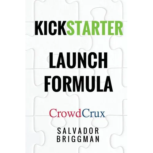 Kickstarter Launch Formula: The Crowdfunding Handbook for Startups, Filmmakers, and Independent Creators