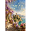 The Enchanted April: The Annotated Edition - Elizabeth von Arnim's Italian Riviera Classic, with Introduction, Notes & Reader's Guide