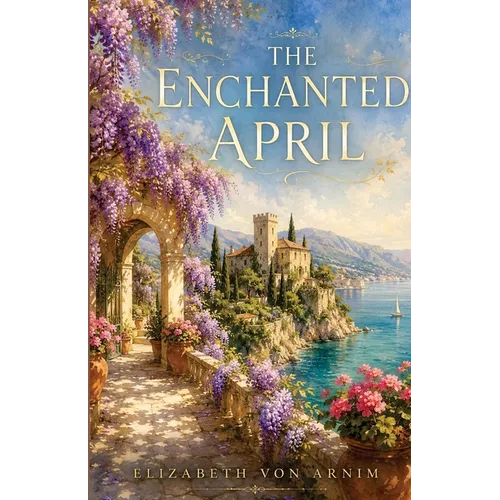 The Enchanted April: The Annotated Edition - Elizabeth von Arnim's Italian Riviera Classic, with Introduction, Notes & Reader's Guide