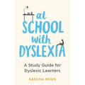 At School with Dyslexia: Study Skills and Solutions for Dyslexic Teenagers