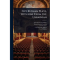 Five Russian Plays, With one From the Ukrainian