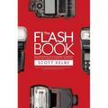 The Flash Book: How to Fall Hopelessly in Love with Your Flash, and Finally Start Taking the Type of Images You Bought It for in the First Place