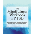 The Mindfulness Workbook for Ptsd: Effective Mindfulness Techniques for Reducing Traumatic Stress and Living in the Moment