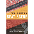 The Denver Beat Scene: The Mile-High Legacy of Kerouac, Cassady & Ginsberg