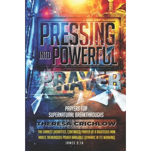 Pressing Into Powerful Prayer: Prayers for Supernatural Breakthroughs