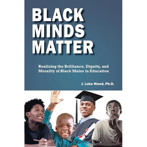 Black Minds Matter: Realizing the Brilliance, Dignity, and Morality of Black Males in Education