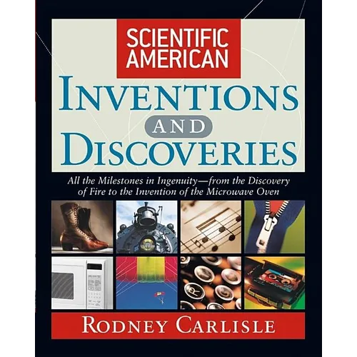 Scientific American Inventions and Discoveries: All the Milestones in Ingenuity--From the Discovery of Fire to the Invention of the Microwave Oven