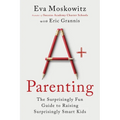 A+ Parenting: The Surprisingly Fun Guide to Raising Surprisingly Smart Kids