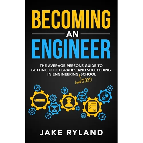 Becoming an Engineer: The Average Person's Guide to Getting Good Grades and Succeeding in Engineering and STEM School