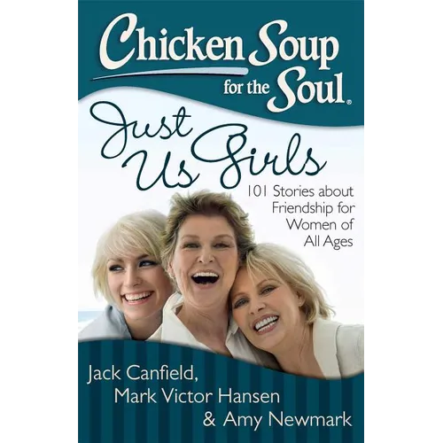 Chicken Soup for the Soul: Just Us Girls: 101 Stories about Friendship for Women of All Ages