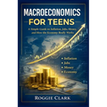Macroeconomics for Teens: A Simple Guide to Inflation, Jobs, Money, and How the Economy Really Works