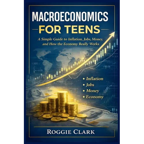 Macroeconomics for Teens: A Simple Guide to Inflation, Jobs, Money, and How the Economy Really Works