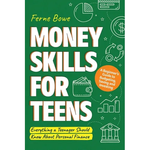 Money Skills for Teens: A Beginner's Guide to Budgeting, Saving, and Investing. Everything a Teenager Should Know About Personal Finance