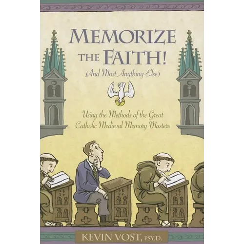 Memorize the Faith!: (And Most Anything Else) Using Methods of the Great Catholic Medieval Memory Masters