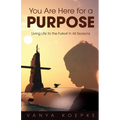 You Are Here for a Purpose: Living Life to the Fullest in All Seasons