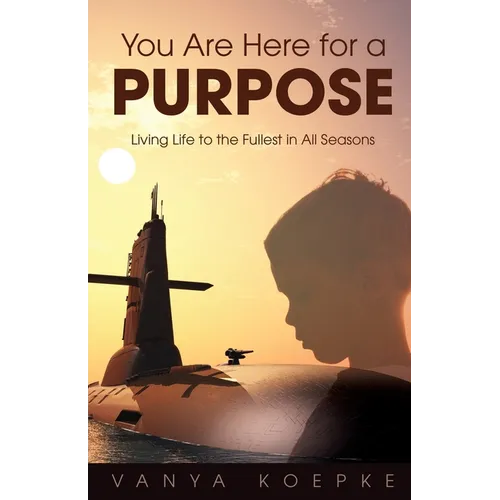 You Are Here for a Purpose: Living Life to the Fullest in All Seasons