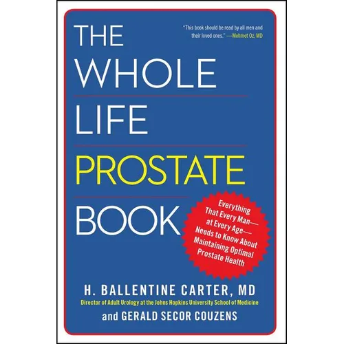 The Whole Life Prostate Book: Everything That Every Man-At Every Age-Needs to Know about Maintaining Optimal Prostate Health