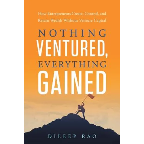 Nothing Ventured, Everything Gained: How Entrepreneurs Create, Control, and Retain Wealth Without Venture Capital