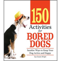 150 Activities for Bored Dogs: Surefire Ways to Keep Your Dog Active and Happy