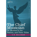 The Chief Musician Or, Studies in the Psalms, and Their Titles