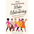 How to Make the Matriarchy: The Power and Promise of Prioritizing Women
