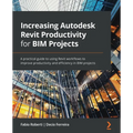 Increasing Autodesk Revit Productivity for BIM Projects: A practical guide to using Revit workflows to improve productivity and efficiency in BIM proj