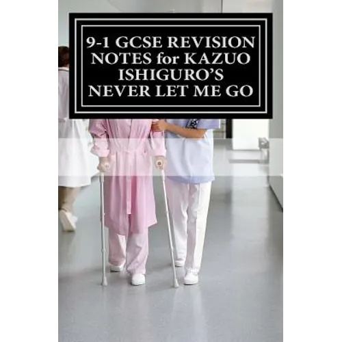 9-1 GCSE REVISION NOTES for KAZUO ISHIGURO'S NEVER LET ME GO: Study guide (All chapters, page-by-page analysis)