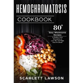 Hemochromatosis Cookbook: 80+ Easy Wholesome Recipes to Reduce Iron Absorption and Fight Iron Overload