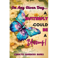 On Any Given Day...a Butterfly Could Be a Blessing! (Latest Edition)