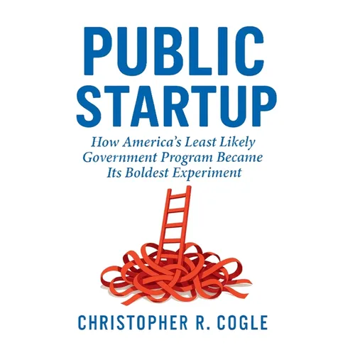 Public Startup: How America's Least Likely Government Program Became Its Boldest Experiment